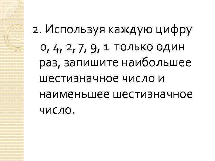 2. Используя каждую цифру 0, 4, 2, 7, 9, 1 только один раз, запишите