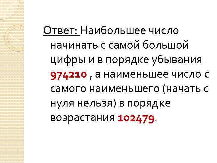 Ответ: Наибольшее число начинать с самой большой цифры и в порядке убывания 974210 ,