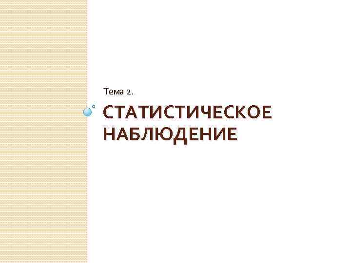 Тема 2. СТАТИСТИЧЕСКОЕ НАБЛЮДЕНИЕ 