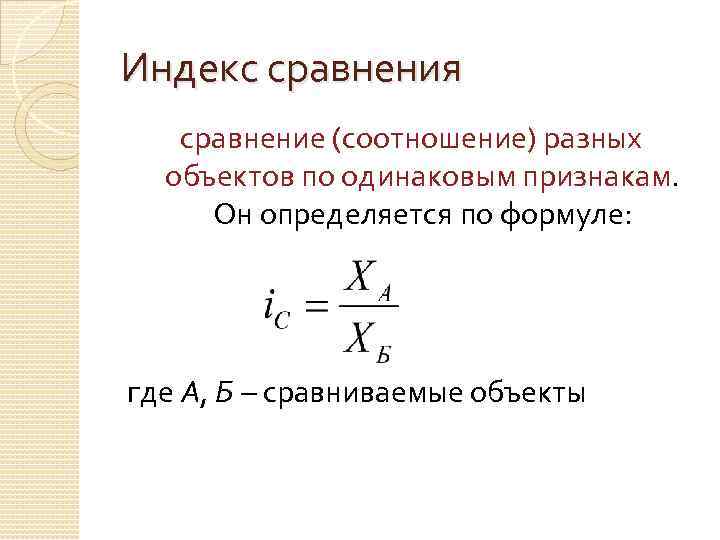 Индекс сравнения сравнение (соотношение) разных объектов по одинаковым признакам. Он определяется по формуле: где