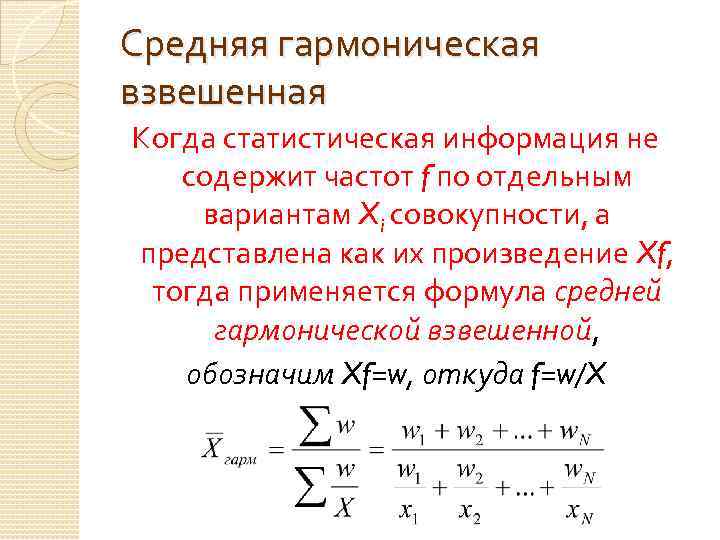 Средняя гармоническая взвешенная Когда статистическая информация не содержит частот f по отдельным вариантам Xi