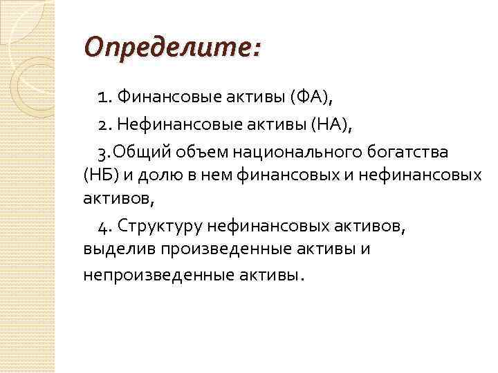 Определите: 1. Финансовые активы (ФА), 2. Нефинансовые активы (НА), 3. Общий объем национального богатства