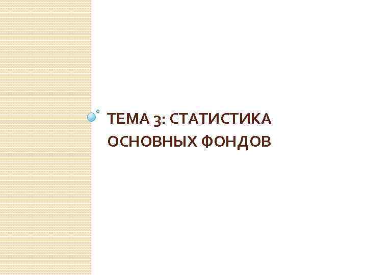 ТЕМА 3: СТАТИСТИКА ОСНОВНЫХ ФОНДОВ 