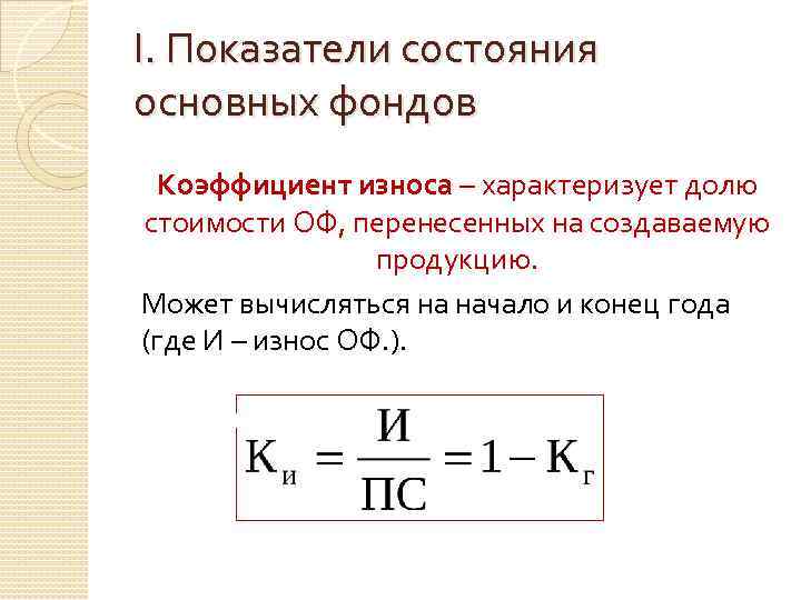 I. Показатели состояния основных фондов Коэффициент износа – характеризует долю стоимости ОФ, перенесенных на