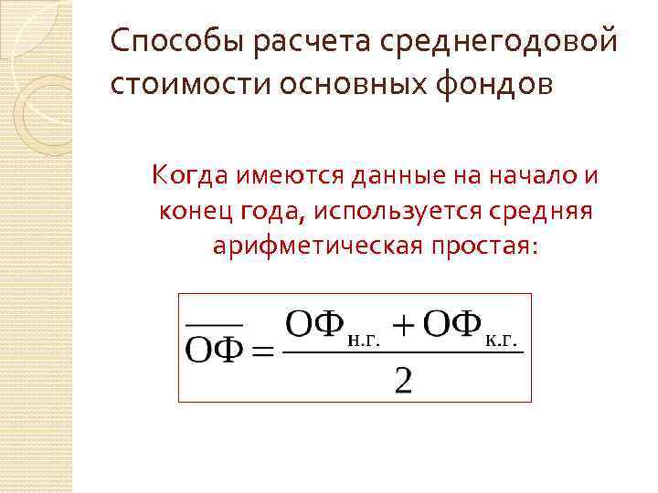 Способы расчета среднегодовой стоимости основных фондов Когда имеются данные на начало и конец года,