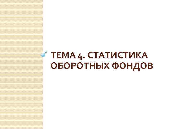 ТЕМА 4. СТАТИСТИКА ОБОРОТНЫХ ФОНДОВ 