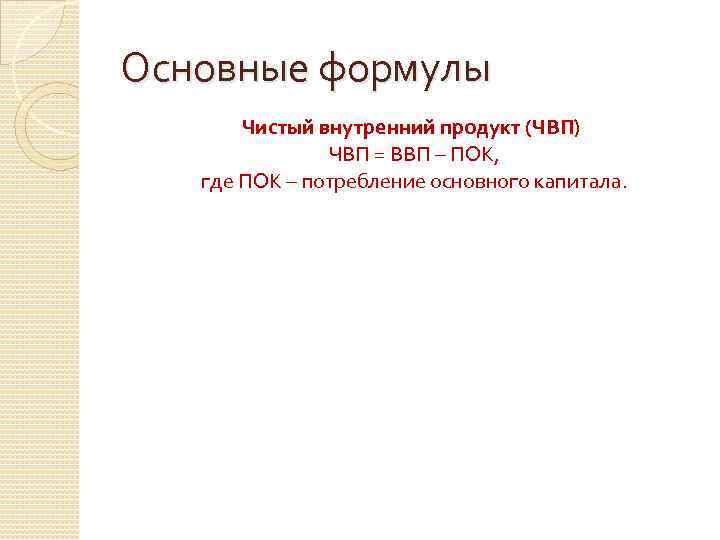 Основные формулы Чистый внутренний продукт (ЧВП) ЧВП = ВВП – ПОК, где ПОК –