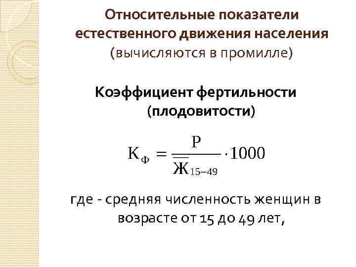 Относительные показатели естественного движения населения (вычисляются в промилле) Коэффициент фертильности (плодовитости) где - средняя