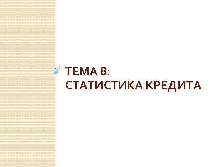 ТЕМА 8: СТАТИСТИКА КРЕДИТА 