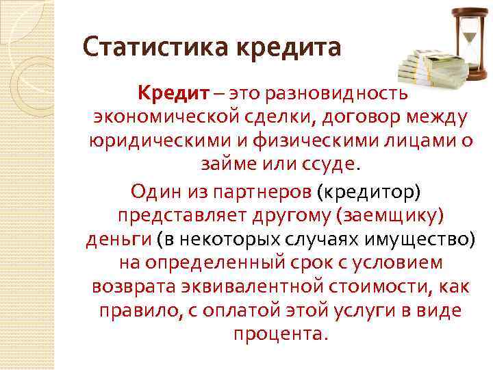 Статистика кредита Кредит – это разновидность экономической сделки, договор между юридическими и физическими лицами