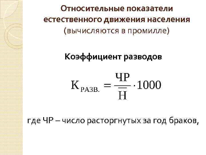 Относительные показатели естественного движения населения (вычисляются в промилле) Коэффициент разводов где ЧР – число