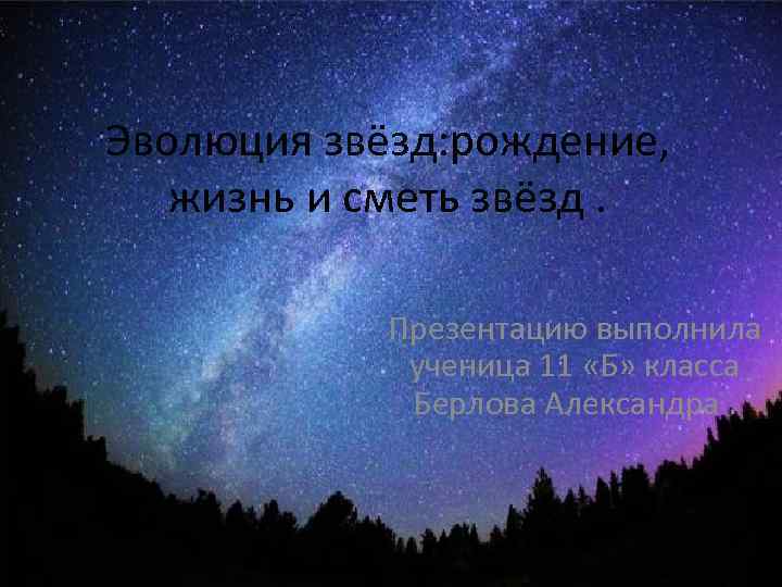 Эволюция звёзд: рождение, жизнь и сметь звёзд. Презентацию выполнила ученица 11 «Б» класса Берлова