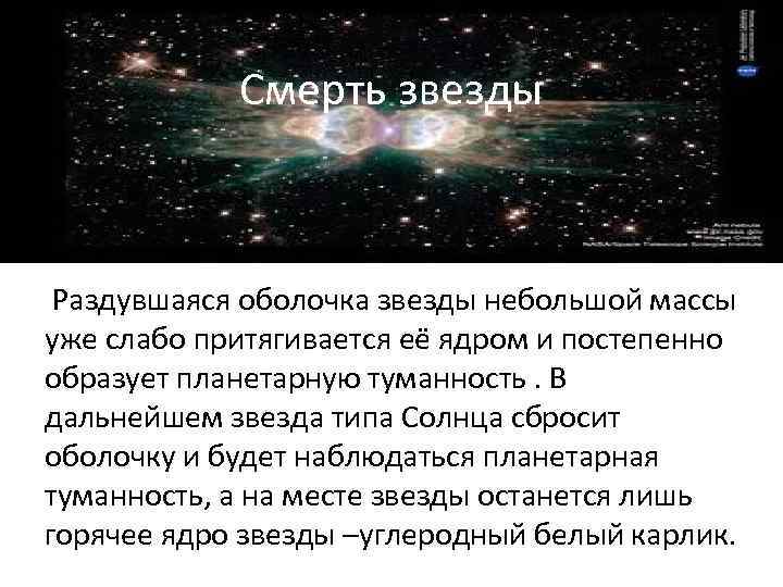 Смерть звезды Раздувшаяся оболочка звезды небольшой массы уже слабо притягивается её ядром и постепенно