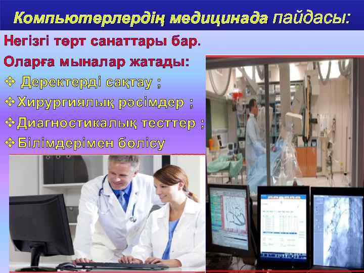 Компьютерлердің медицинада пайдасы: медицинада Негізгі төрт санаттары бар. Оларға мыналар жатады: v Деректерді сақтау