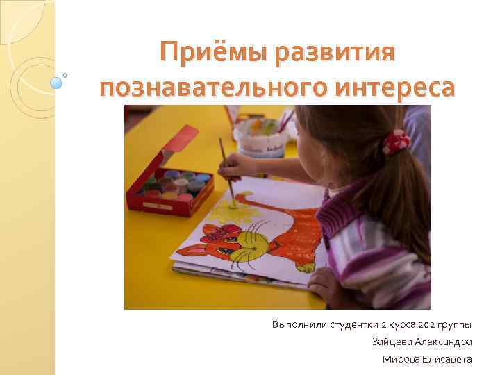 Приёмы развития познавательного интереса Выполнили студентки 2 курса 202 группы Зайцева Александра Мирова Елисавета