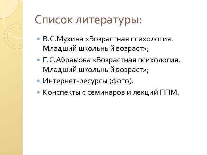Список литературы: В. С. Мухина «Возрастная психология. Младший школьный возраст» ; Г. С. Абрамова