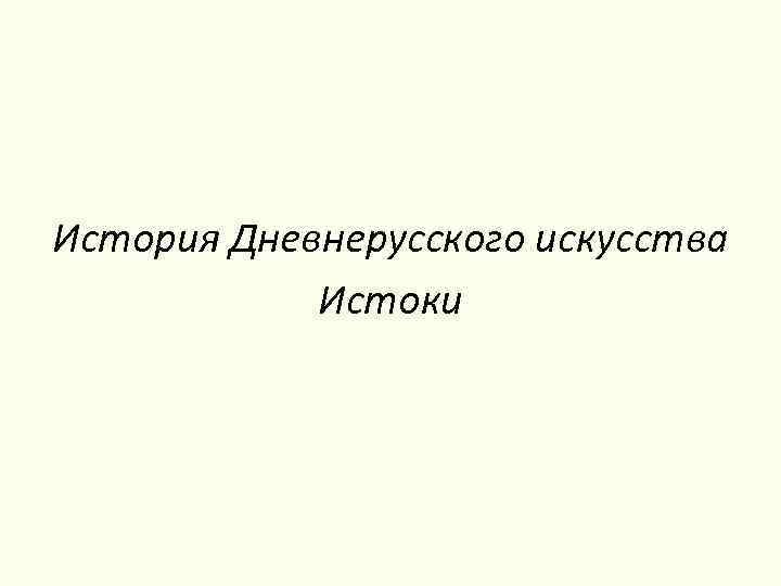 История Дневнерусского искусства Истоки 