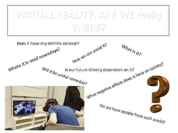 VIRTUAL REALITY. ARE WE really THERE? Does it have any definite concept? W e