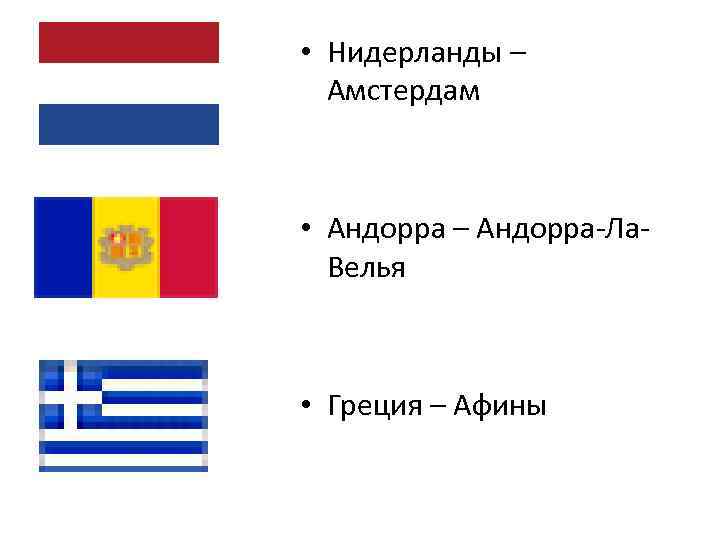  • Нидерланды – Амстердам • Андорра – Андорра-Ла. Велья • Греция – Афины