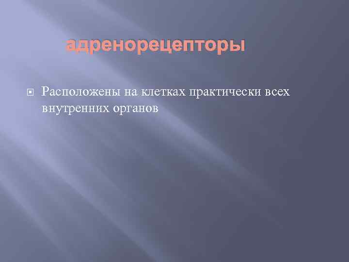 адренорецепторы Расположены на клетках практически всех внутренних органов 