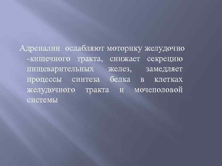 Адреналин ослабляют моторику желудочно -кишечного тракта, снижает секрецию пищеварительных желез, замедляет процессы синтеза белка