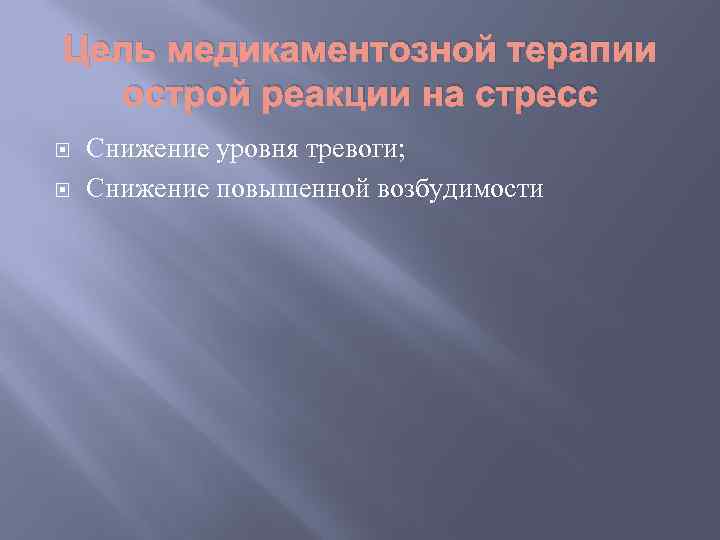 Цель медикаментозной терапии острой реакции на стресс Снижение уровня тревоги; Снижение повышенной возбудимости 