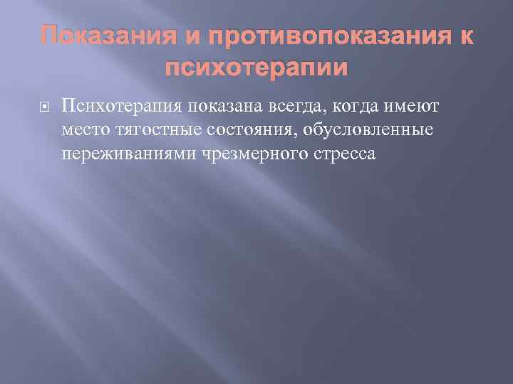 Показания и противопоказания к психотерапии Психотерапия показана всегда, когда имеют место тягостные состояния, обусловленные