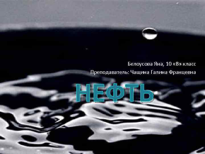Белоусова Яна, 10 «В» класс Преподаватель: Чащина Галина Францевна НЕФТЬ 