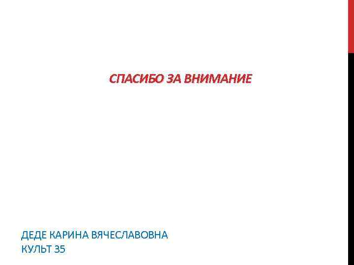  СПАСИБО ЗА ВНИМАНИЕ ДЕДЕ КАРИНА ВЯЧЕСЛАВОВНА КУЛЬТ 35 