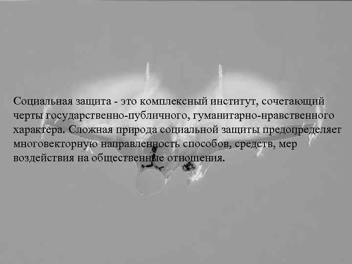 Социальная защита - это комплексный институт, сочетающий черты государственно-публичного, гуманитарно-нравственного характера. Сложная природа социальной