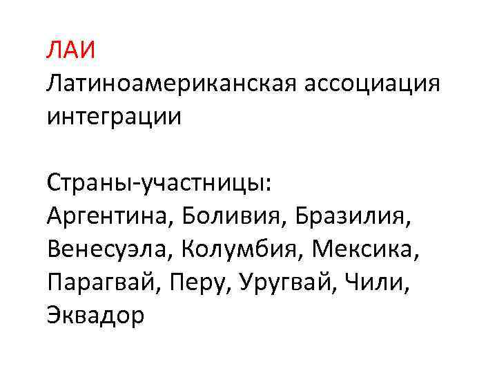 ЛАИ Латиноамериканская ассоциация интеграции Страны-участницы: Аргентина, Боливия, Бразилия, Венесуэла, Колумбия, Мексика, Парагвай, Перу, Уругвай,