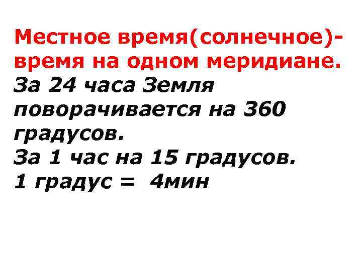Местное время(солнечное) время на одном меридиане. За 24 часа Земля поворачивается на 360 градусов.