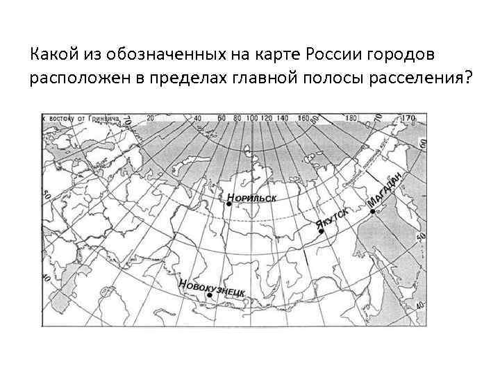 Какой из обозначенных на карте России городов расположен в пределах главной полосы расселения? 