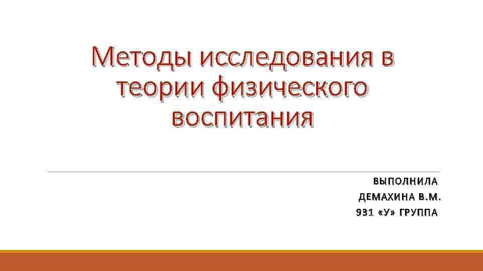 Методы исследования в теории физического воспитания ВЫПОЛНИЛ А ВЫПОЛНИЛА ДЕМАХ ИНА В. М. Д