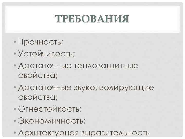 ТРЕБОВАНИЯ • Прочность; • Устойчивость; • Достаточные теплозащитные свойства; • Достаточные звукоизолирующие свойства; •