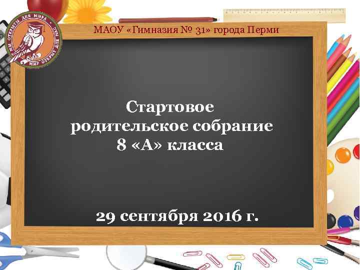 МАОУ «Гимназия № 31» города Перми Стартовое родительское собрание 8 «А» класса 29 сентября