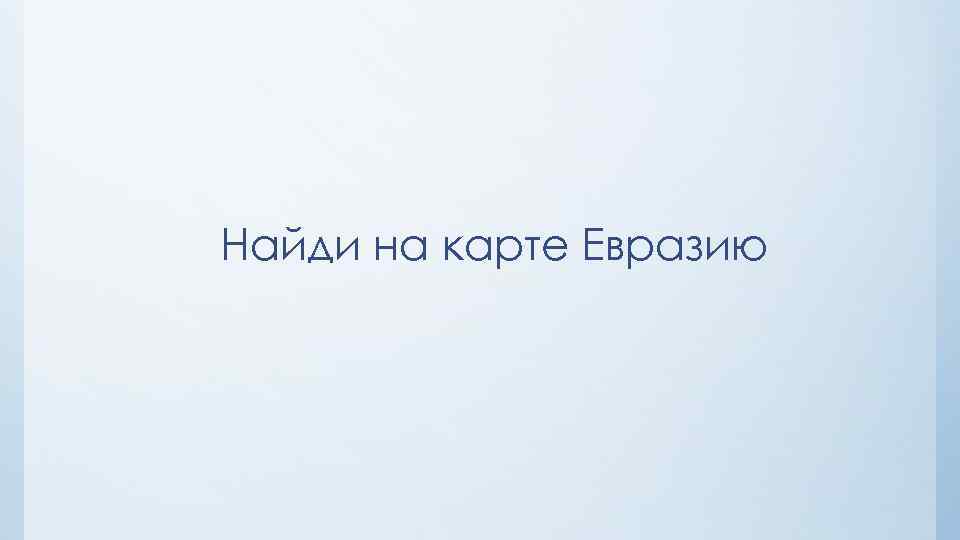 Найди на карте Евразию 
