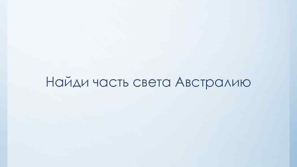 Найди часть света Австралию 