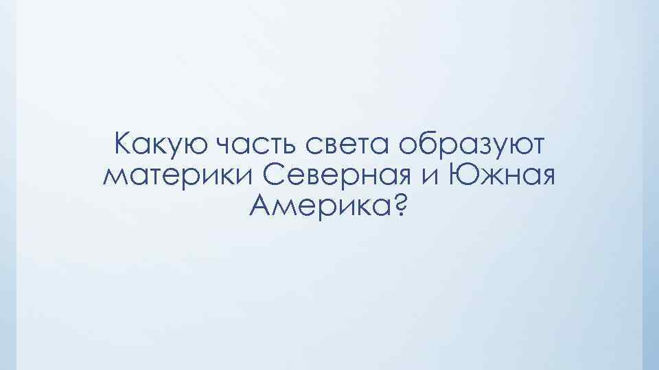 Какую часть света образуют материки Северная и Южная Америка? 