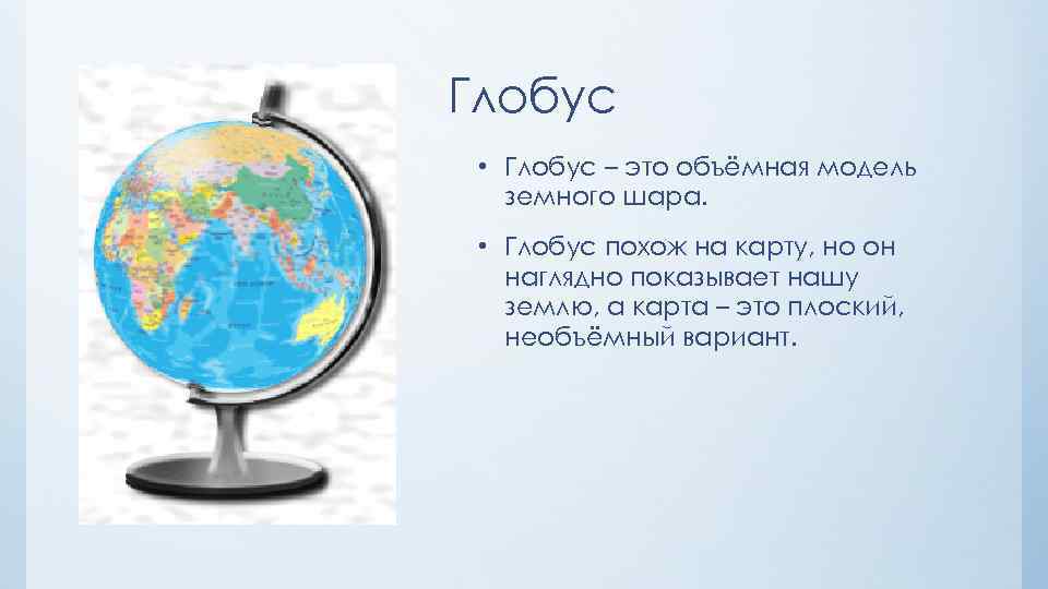 Глобус • Глобус – это объёмная модель земного шара. • Глобус похож на карту,