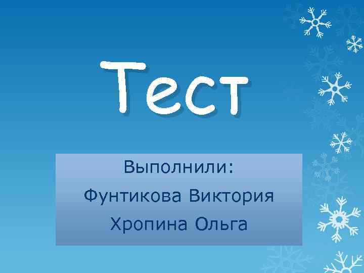 Тест Выполнили: Фунтикова Виктория Хропина Ольга 