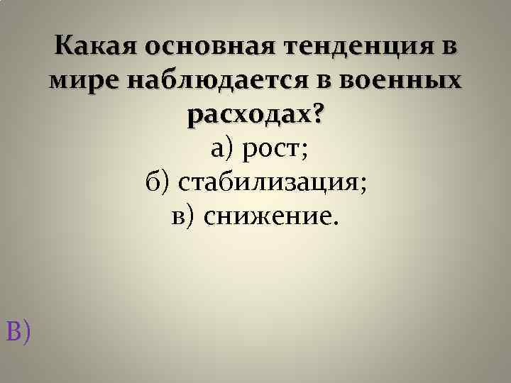 Какая основная тенденция в мире наблюдается в военных расходах? а) рост; б) стабилизация; в)