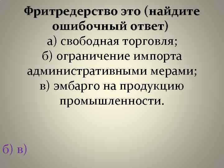 Фритредерство это (найдите ошибочный ответ) а) свободная торговля; б) ограничение импорта административными мерами; в)