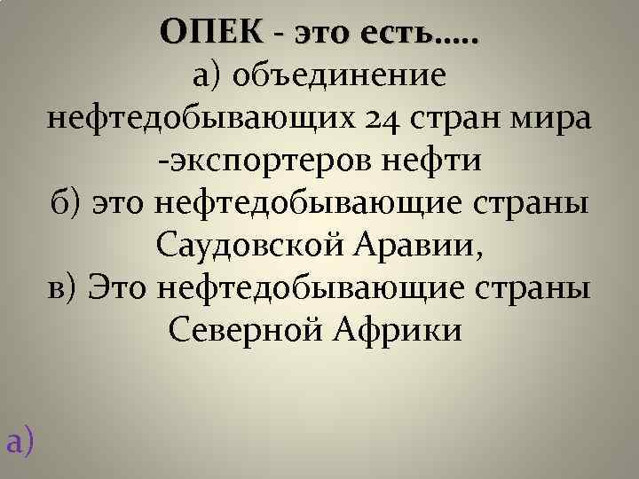  ОПЕК - это есть…. . а) объединение нефтедобывающих 24 стран мира -экспортеров нефти