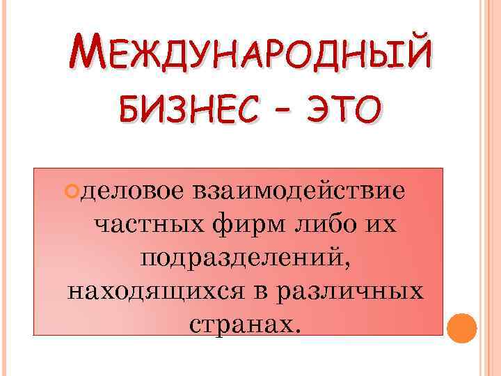 МЕЖДУНАРОДНЫЙ БИЗНЕС - ЭТО деловое взаимодействие частных фирм либо их подразделений, находящихся в различных