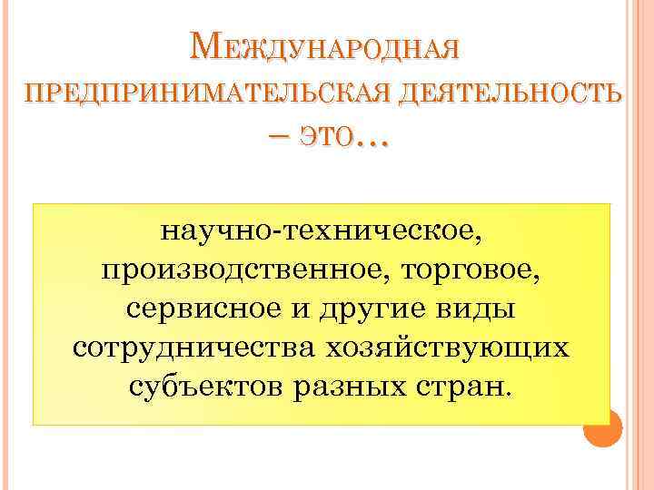 МЕЖДУНАРОДНАЯ ПРЕДПРИНИМАТЕЛЬСКАЯ ДЕЯТЕЛЬНОСТЬ – ЭТО… научно-техническое, производственное, торговое, сервисное и другие виды сотрудничества хозяйствующих