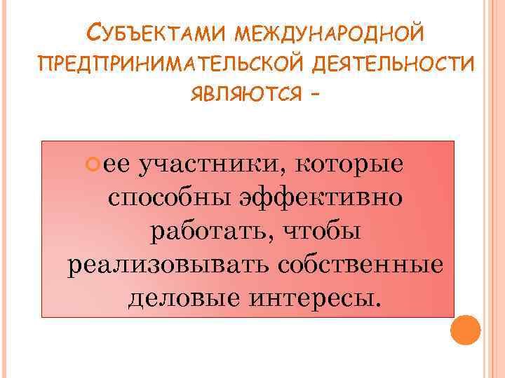 СУБЪЕКТАМИ МЕЖДУНАРОДНОЙ ПРЕДПРИНИМАТЕЛЬСКОЙ ДЕЯТЕЛЬНОСТИ ЯВЛЯЮТСЯ ее - участники, которые способны эффективно работать, чтобы реализовывать