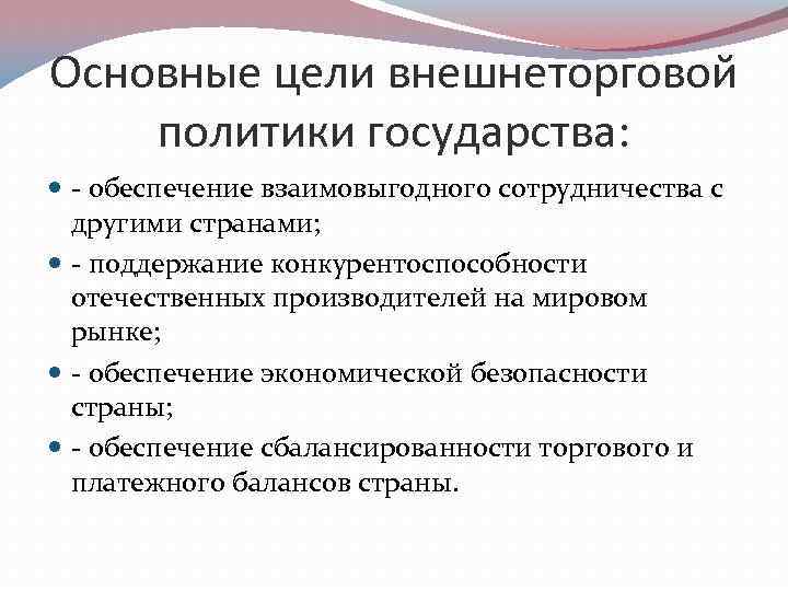 Основные цели внешнеторговой политики государства: - обеспечение взаимовыгодного сотрудничества с другими странами; - поддержание