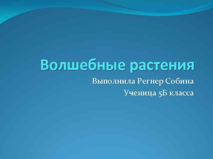 Волшебные растения Выполнила Регнер Собина Ученица 5 Б класса 