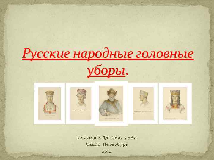 Русские народные головные уборы. Самсонов Даниил, 5 «А» Санкт-Петербург 2014 